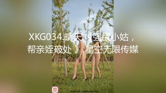 XKG034.晴天.《强欲小姑，帮亲姪破处 》.星空无限传媒