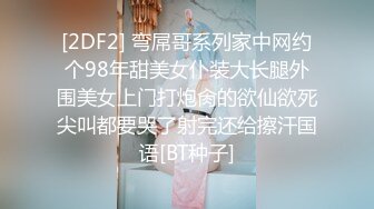 [2DF2] 弯屌哥系列家中网约个98年甜美女仆装大长腿外围美女上门打炮肏的欲仙欲死尖叫都要哭了射完还给擦汗国语[BT种子]