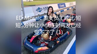 ED Mosaic 美女员工欧比 短短5分钟让小伙连射两发已经受不了了 (1)