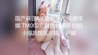 国产麻豆AV 皇家华人 天美传媒 TM0020 摄色射淫师 约拍小摸旅馆直接插入 尹媚