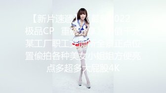 【新片速遞】《最新2022⭐极品CP⭐重磅分享》价值千元某工厂职工女厕所全景正点位置偸拍各种美女小姐姐方便亮点多超多大屁股4K