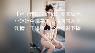 【胖子传媒工作室】良家漂亮小姐姐今晚拿下，酒店内聊天调情，干逼爽，耻辱秒射下播 (1)